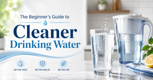 Read more about the article The Beginner’s Guide to Cleaner Drinking Water